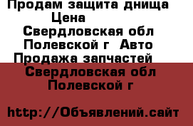 Продам защита днища › Цена ­ 8 000 - Свердловская обл., Полевской г. Авто » Продажа запчастей   . Свердловская обл.,Полевской г.